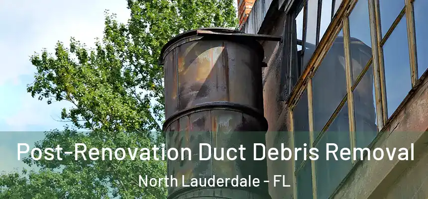 Post-Renovation Duct Debris Removal North Lauderdale - FL